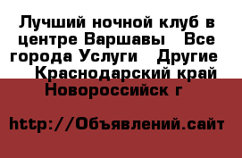 Лучший ночной клуб в центре Варшавы - Все города Услуги » Другие   . Краснодарский край,Новороссийск г.